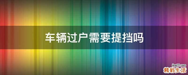 车辆过户需要提挡吗