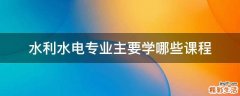 水利水电专业主要学哪些课程