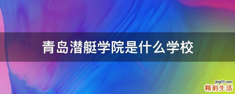 青岛潜艇学院是什么学校