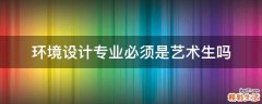 环境设计专业必须是艺术生吗