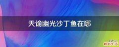 天谕幽光沙丁鱼在哪