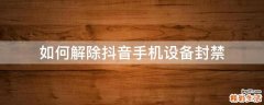 如何解除抖音手机设备封禁