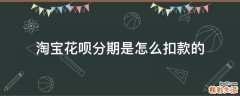 淘宝花呗分期是怎么扣款的