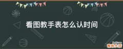 看图教手表怎么认时间