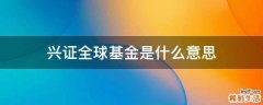 兴证全球基金是什么意思