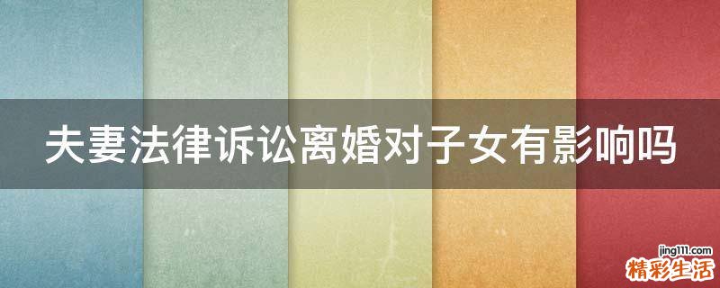 夫妻法律诉讼离婚对子女有影响吗
