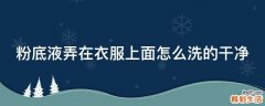 粉底液弄在衣服上面怎么洗的干净