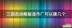三国志战略版造币厂可以建几个