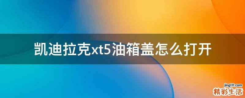 凯迪拉克xt5油箱盖怎么打开