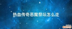 热血传奇恶魔祭坛怎么走