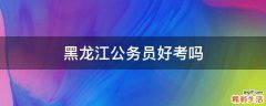 黑龙江公务员好考吗