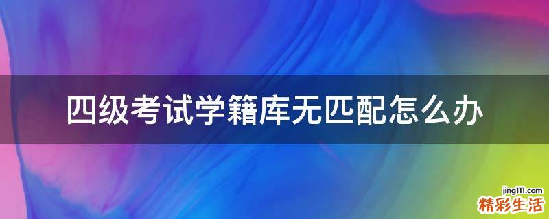 四级考试学籍库无匹配怎么办