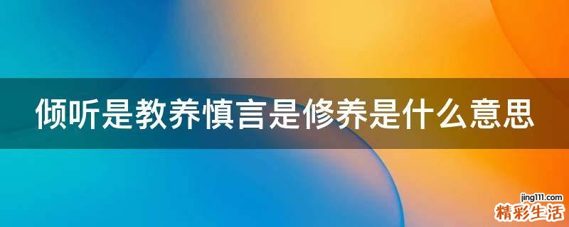 倾听是教养慎言是修养是什么意思
