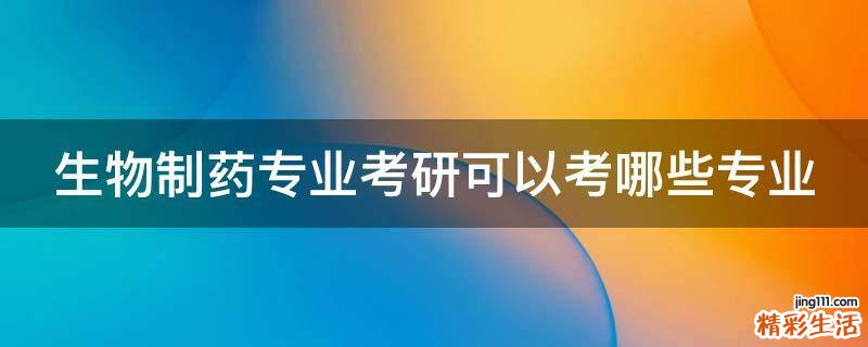 生物制药专业考研可以考哪些专业