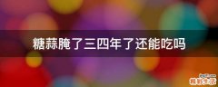 糖蒜腌了三四年了还能吃吗
