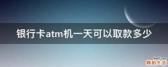 银行卡atm机一天可以取款多少