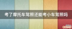 考了摩托车驾照还能考小车驾照吗