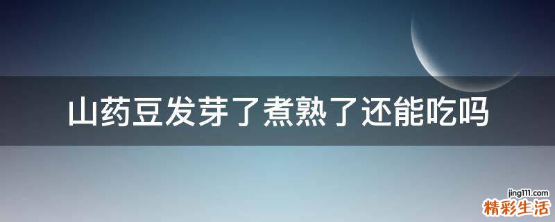 山药豆发芽了煮熟了还能吃吗