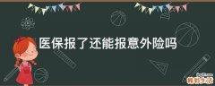 医保报了还能报意外险吗