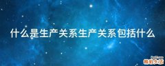 什么是生产关系生产关系包括什么