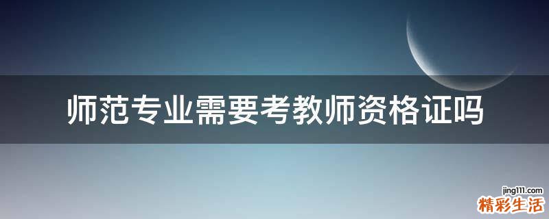 师范专业需要考教师资格证吗