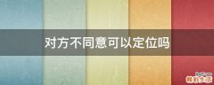 对方不同意可以定位吗