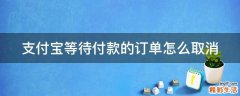 支付宝等待付款的订单怎么取消