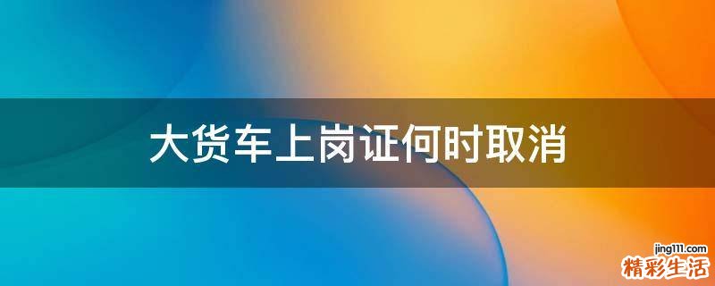 大货车上岗证何时取消