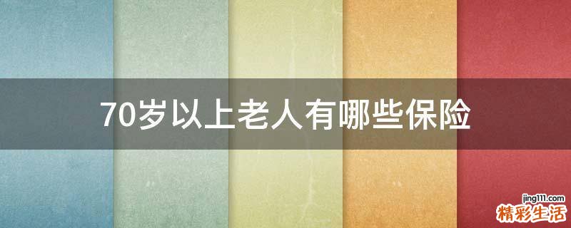 70岁以上老人有哪些保险
