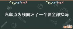 汽车点火线圈坏了一个要全部换吗