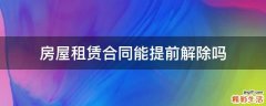 房屋租赁合同能提前解除吗