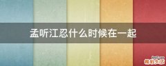 孟听江忍什么时候在一起