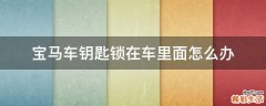 宝马车钥匙锁在车里面怎么办