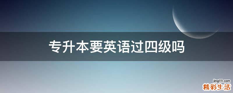 专升本要英语过四级吗