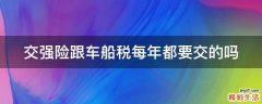 交强险跟车船税每年都要交的吗