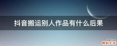抖音搬运别人作品有什么后果