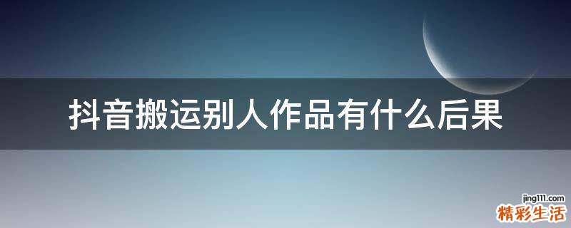 抖音搬运别人作品有什么后果