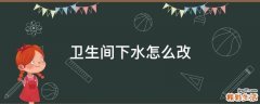 卫生间下水怎么改