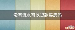 没有流水可以贷款买房吗