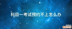 科目一考试预约不上怎么办