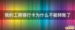 我的工商银行卡为什么不能转账了