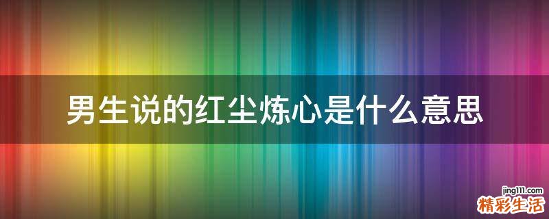 男生说的红尘炼心是什么意思