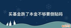 买基金跌了本金不够要倒贴吗