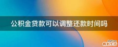 公积金贷款可以调整还款时间吗
