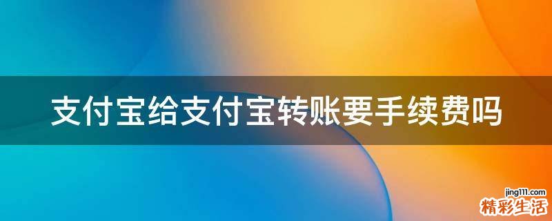 支付宝给支付宝转账要手续费吗
