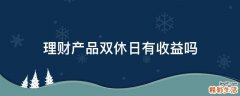 理财产品双休日有收益吗