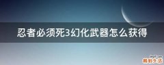 忍者必须死3幻化武器怎么获得