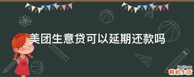 美团生意贷可以延期还款吗