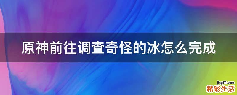 原神前往调查奇怪的冰怎么完成