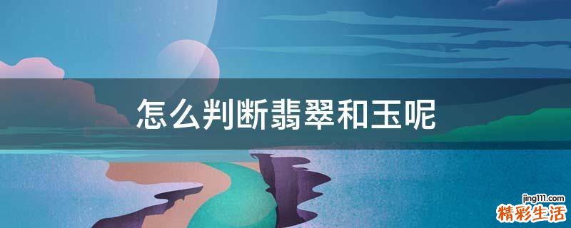 怎么判断翡翠和玉呢
